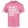 thumbnail image 1 of Shop4Ever Men's I'm Only Talking to My Dog Today Graphic T-shirt XXXX-Large Azalea Pink, 1 of 5