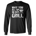 thumbnail image 1 of Shop4Ever Men's Why You All Up in My Grill Funny BBQ  Long Sleeve Shirt 2XL Black, 1 of 5