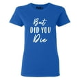thumbnail image 1 of Shop4Ever Women's But Did You Die Graphic T-Shirt Large Royal Blue, 1 of 5