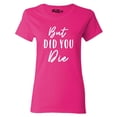 thumbnail image 1 of Shop4Ever Women's But Did You Die Graphic T-Shirt X-Large Heliconia Pink, 1 of 5