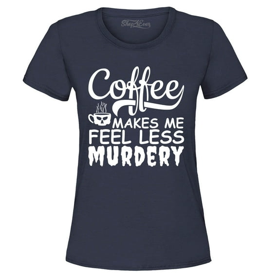 Shop4Ever Women's Coffee Makes Me Feel Less Murdery Graphic T-Shirt X-Large Navy