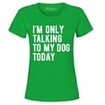 thumbnail image 1 of Shop4Ever Women's I'm Only Talking to My Dog Today Graphic T-Shirt XX-Large Irish Green, 1 of 5