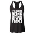 thumbnail image 1 of Shop4Ever Women's It's Weird Being The Same Age as Old People Racerback Tank Top X-Small Black, 1 of 5