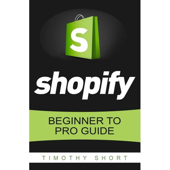 Shopify: Beginner to Pro Guide - The Comprehensive Guide: (Shopify, Shopify Pro, Shopify Store, Shopify Dropshipping, Shopify Beginners Guide) (Paperback)