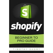 Shopify: Beginner to Pro Guide - The Comprehensive Guide: (Shopify, Shopify Pro, Shopify Store, Shopify Dropshipping, Shopify Beginners Guide) (Paperback)