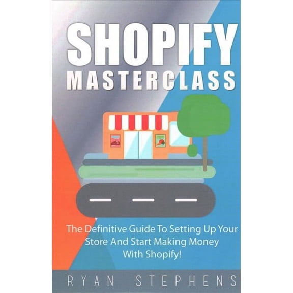 Shopify Masterclass : The Definitive Guide to Setting Up Your Store and Start Making Money With Shopify!
