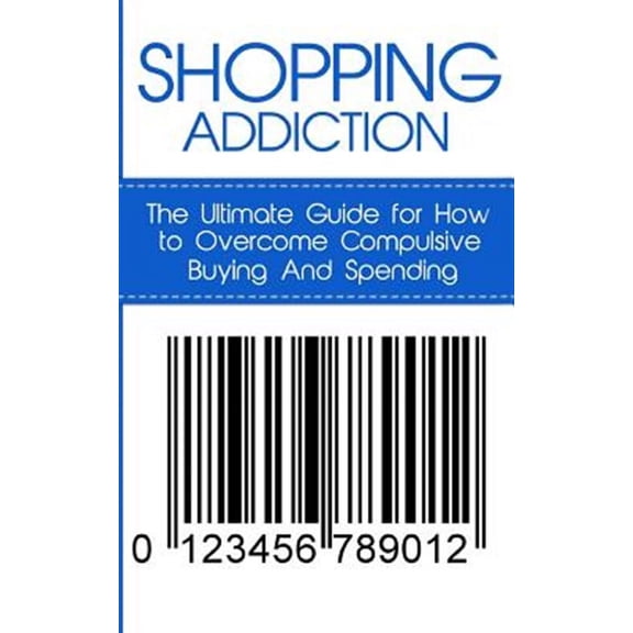 Compulsive Spending, Compulsive Shopping, Retail Therapy, Shopaholic, ... Compulsive Debtors, Debtor: Shopping Addiction: The Ultimate Guide for How to Overcome Compulsive Buying And Spending (Paperba