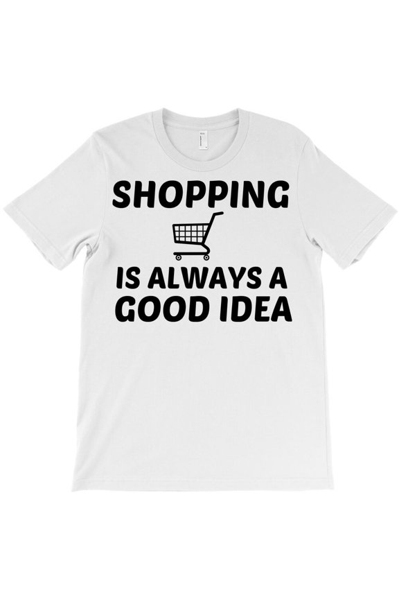 Shopping Is Always Good Idea, Funny Retail Humor Graphic Design G8816 Unisex T-Shirt, Up to Size 5XL