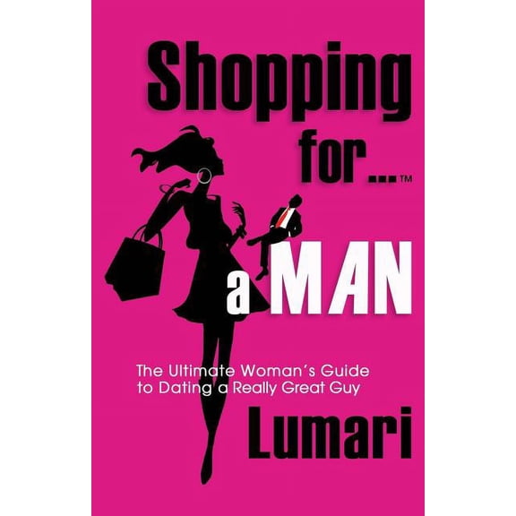 Shopping for a Man Shopping For A Man: The Ultimate Woman's Guide for Dating a Really Great Guy, Book 1, (Paperback)