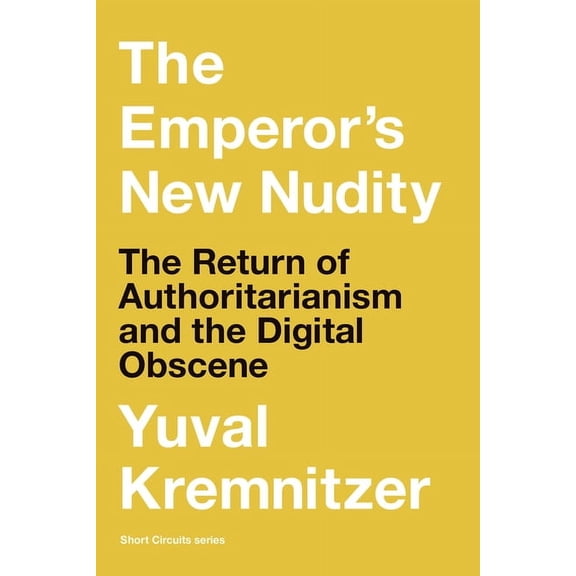 Short Circuits The Emperor's New Nudity: The Return of Authoritarianism and the Digital Obscene, (Paperback)