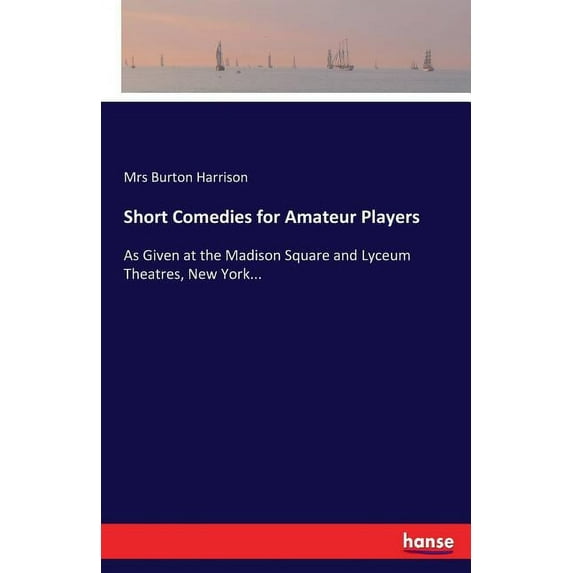 Short Comedies for Amateur Players: As Given at the Madison Square and Lyceum Theatres, New York..., (Paperback)