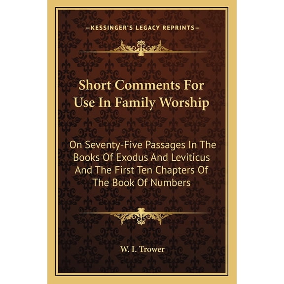 Short Comments For Use In Family Worship : On Seventy-Five Passages In The Books Of Exodus And Leviticus And The First Ten Chapters Of The Book Of Numbers (Paperback)