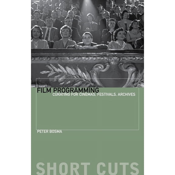 Short Cuts Film Programming: Curating for Cinemas, Festivals, Archives, (Paperback)