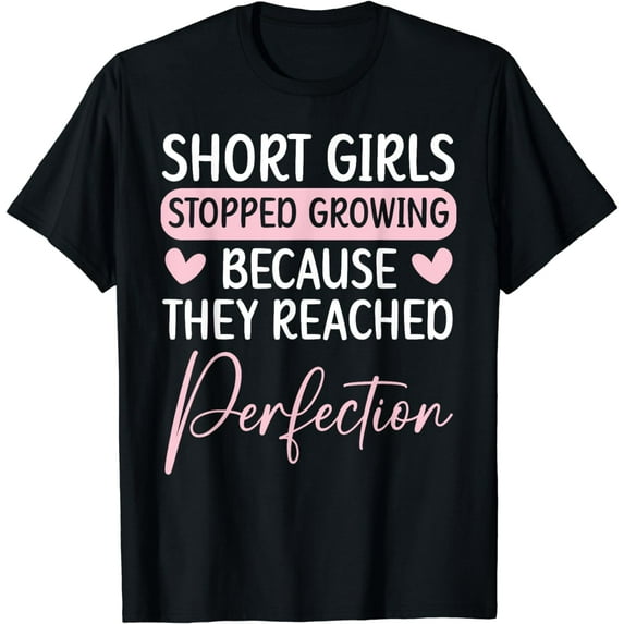 Short Girls Stopped Growing Because They Reached Perfection T-Shirt