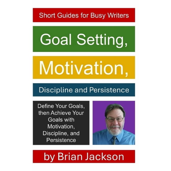 Short Guides for Busy Writers Goal Setting, Motivation, Discipline and Persistence, Book 11, (Paperback)
