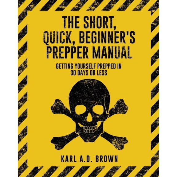 Short, Quick, Beginner's Prepper Manual : Getting Yourself Prepped in 30 Days or Less