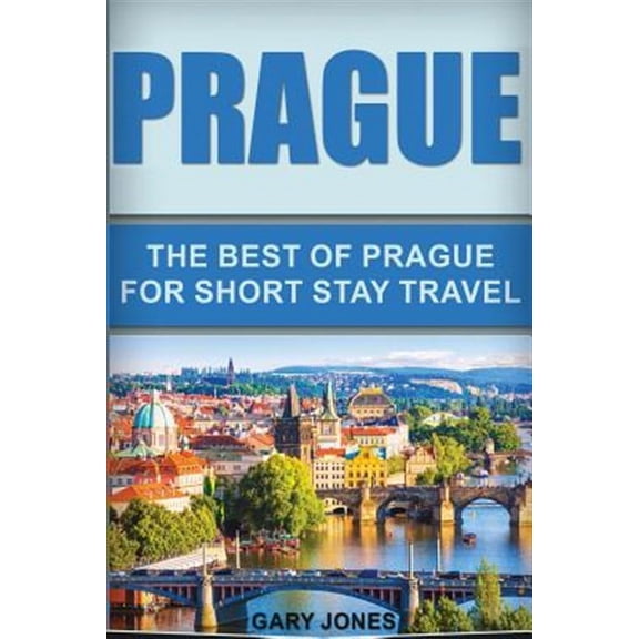 Short Stay Travel - City Guides: Prague: The Best Of Prague For Short Stay Travel (Paperback)