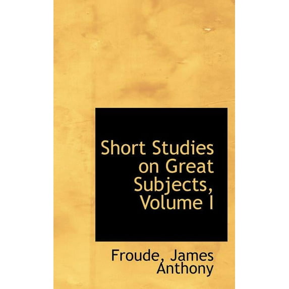 Short Studies on Great Subjects, Volume I Hardcover