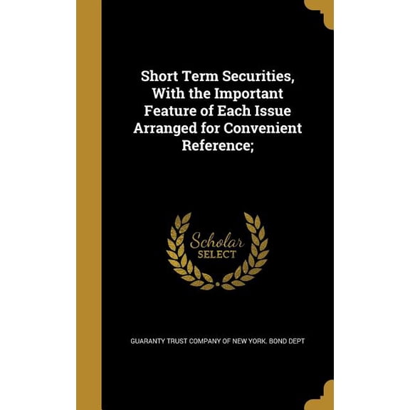 Short Term Securities, With the Important Feature of Each Issue Arranged for Convenient Reference; (Hardcover)