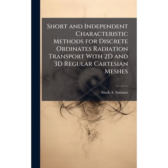 Short and Independent Characteristic Methods for Discrete Ordinates Radiation Transport With 2D and 3D Regular Cartesian, (Hardcover)