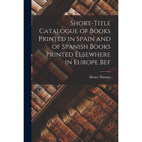 Short-title Catalogue of Books Printed in Spain and of Spanish Books Printed Elsewhere in Europe Bef, (Paperback)