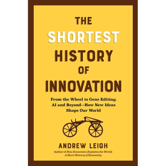 Shortest History The Shortest History of Innovation: From the Wheel to Gene Editing, Ai, and Beyond - How New Ideas Shape Our World, (Paperback)