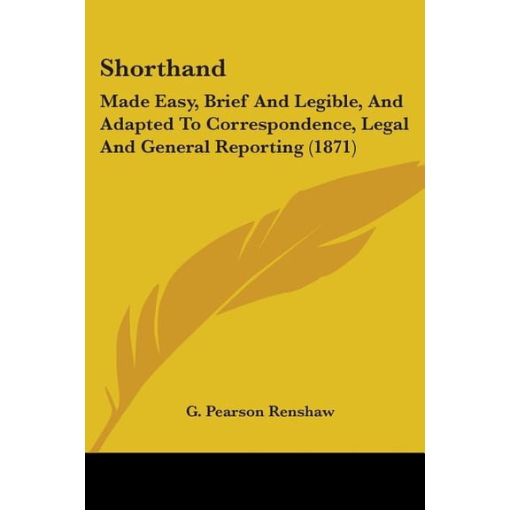 Shorthand : Made Easy, Brief and Legible, and Adapted to Correspondence, Legal and General Reporting