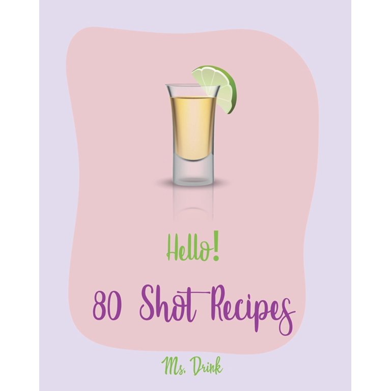 Shot Recipes: Hello! 80 Shot Recipes: Best Shot Cookbook Ever For 