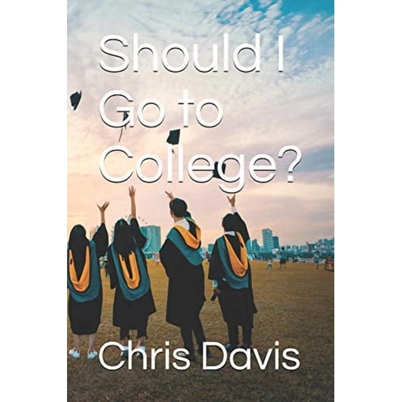 Should I Go to College? Paperback 1689003278 9781689003278 Dr. Chris Davis