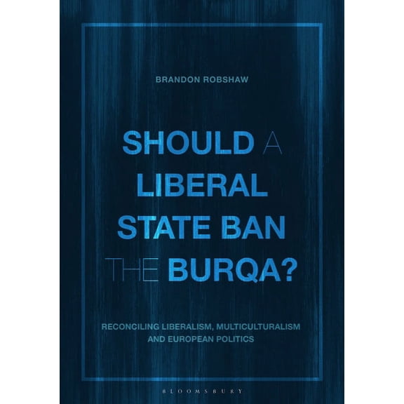 Should a Liberal State Ban the Burqa?: Reconciling Liberalism, Multiculturalism and European Politics, (Paperback)