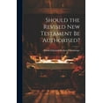 thumbnail image 1 of Should the Revised New Testament Be Authorised? (Paperback), 1 of 1