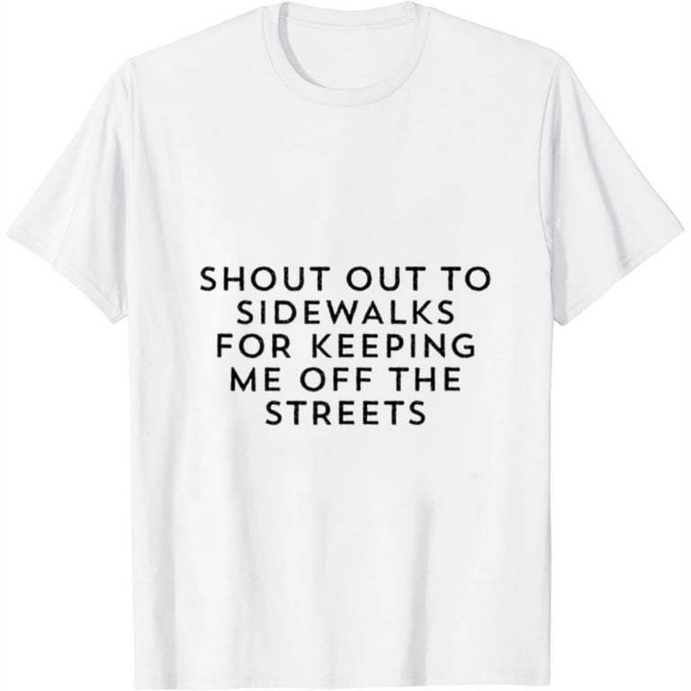 Shout Out To Sidewalks For Keeping Me Off The Streets T-Shirt Shout Out To Sidewalks For Keeping Me Off The Streets T-Shirt