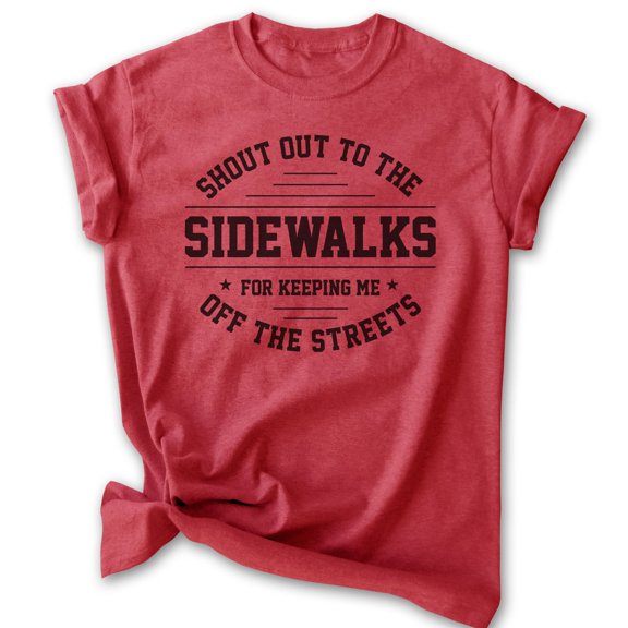 Shout Out To The Sidewalks For Keeping Me Off The Streets Shirt, Unisex Women's Men's Shirt, Novelty Shirt, Heather Red, Large