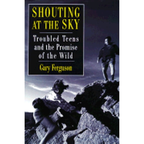 Shouting at the Sky: Troubled Teens and the Promise of the Wild (Hardcover) by Gary Ferguson