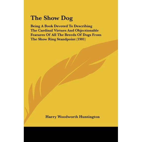 The Show Dog: Being A Book Devoted To Describing The Cardinal Virtues And Objectionable Features Of All The Breeds Of Dogs From The Show Ring Standpoint 1901 Hardcover 1161832653 9781161832655 Har
