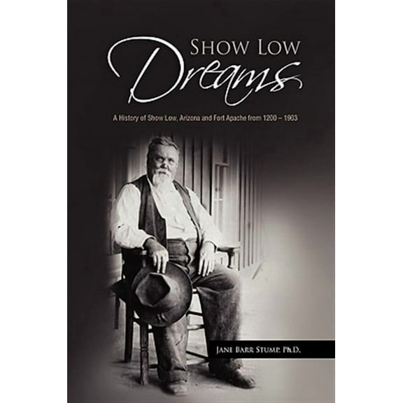 Show Low Dreams : A History of Show Low, Arizona and Fort Apache from 1200-1903