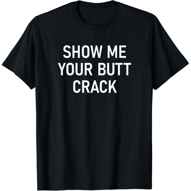 Show Me Your Butt Crack, Funny, Jokes, Sarcastic TShirt