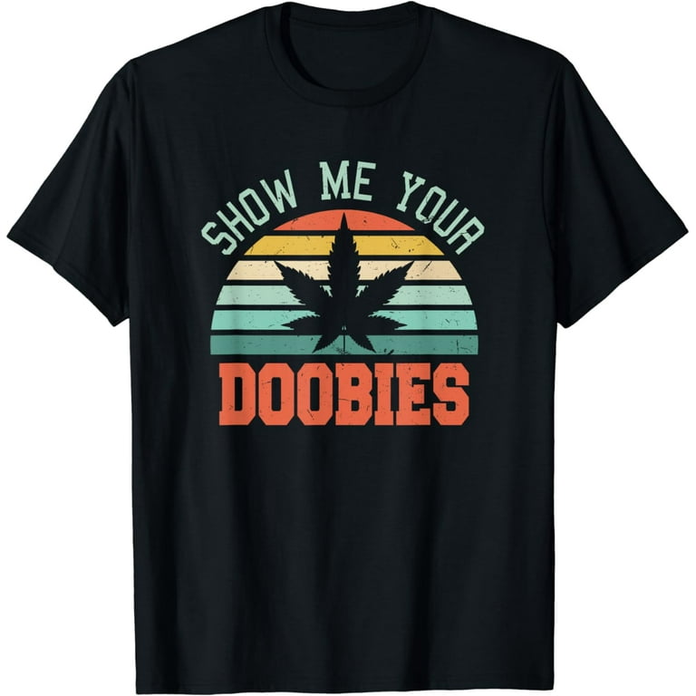 Funny Marijuana Show Me Your Doobies Cool Stoner Tshirt Funny Marijuana Show Me Your Doobies Cool Stoner Tshirt