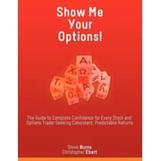 Show Me Your Options! the Guide to Complete Confidence for Every Stock and Options Trader Seeking Consistent, Predictable Returns Paperback