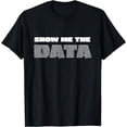 thumbnail image 1 of Show Me the Data Scientist Analyst Machine Learning Funny T-Shirt, 1 of 4