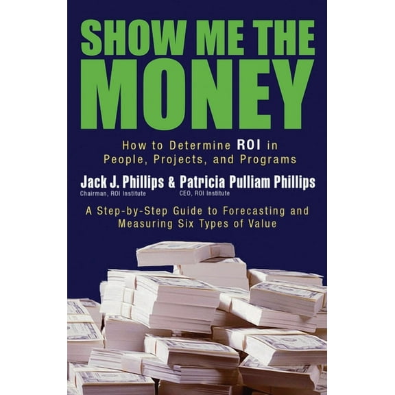Show Me the Money : How to Determine ROI in People, Projects, and Programs (Hardcover)