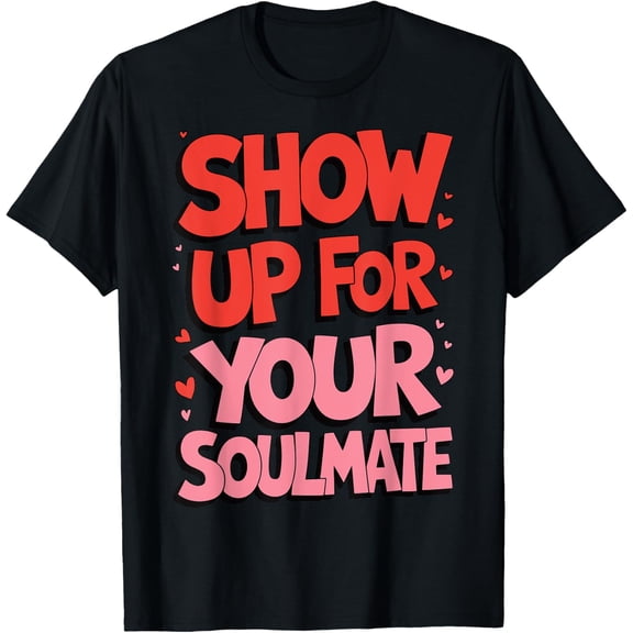 Show Up For Your Soulmate Valentines Day Lover Funny Quotes Funny Creative Graphic T-Shirt