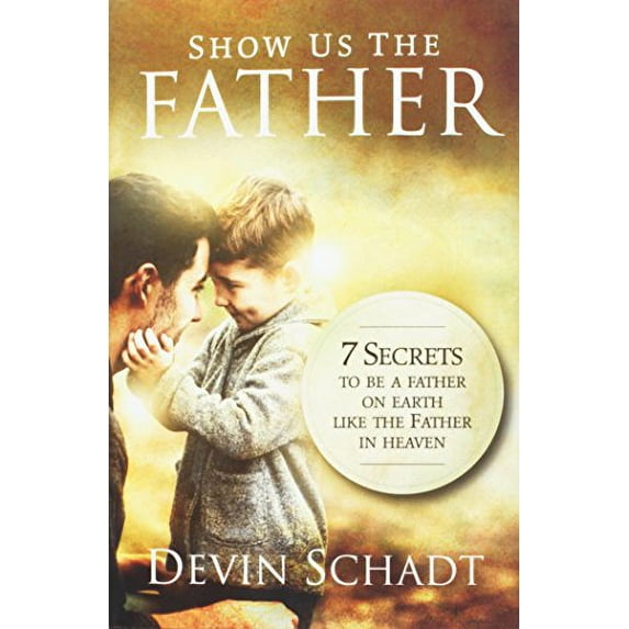 Pre-Owned Show Us the Father: 7 Secrets to Be a Father on Earth Like the Father in Heaven (Hardcover) by Devin Schadt