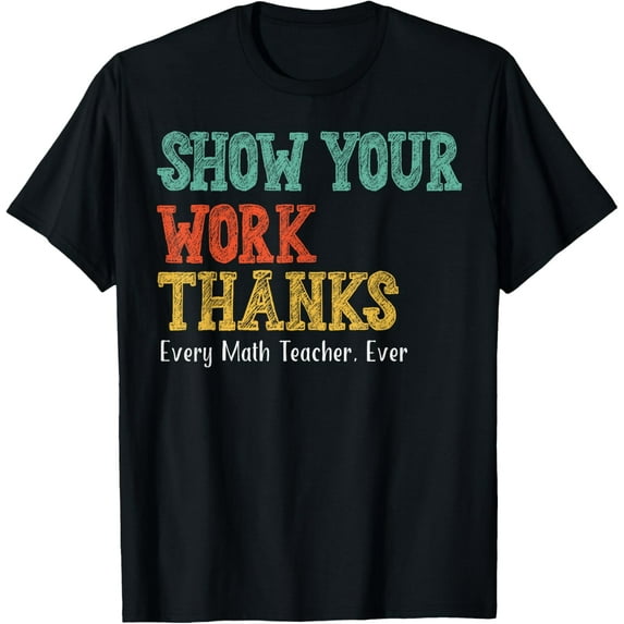 Show Your Work, Thanks Math Teacher Humorous and funny T-Shirt