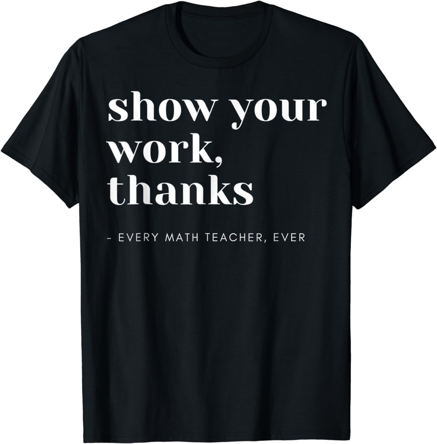 Show Your Work, Thanks Math Teacher T-Shirt - Walmart.com
