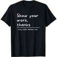 thumbnail image 1 of Show Your Work, Thanks Math Teacher T-Shirt, 1 of 5