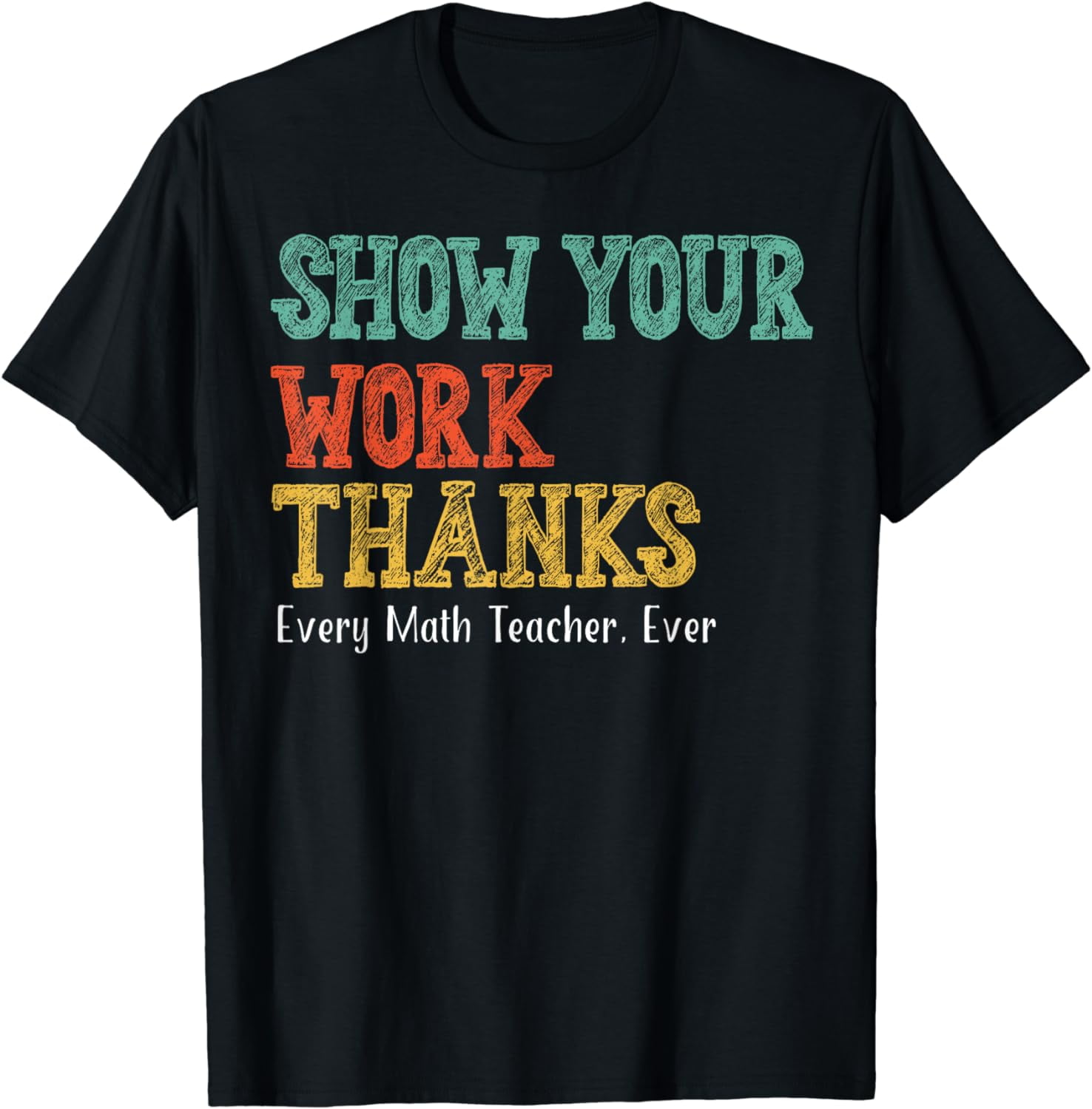 Show Your Work, Thanks Math Teacher T-Shirt - Walmart.com