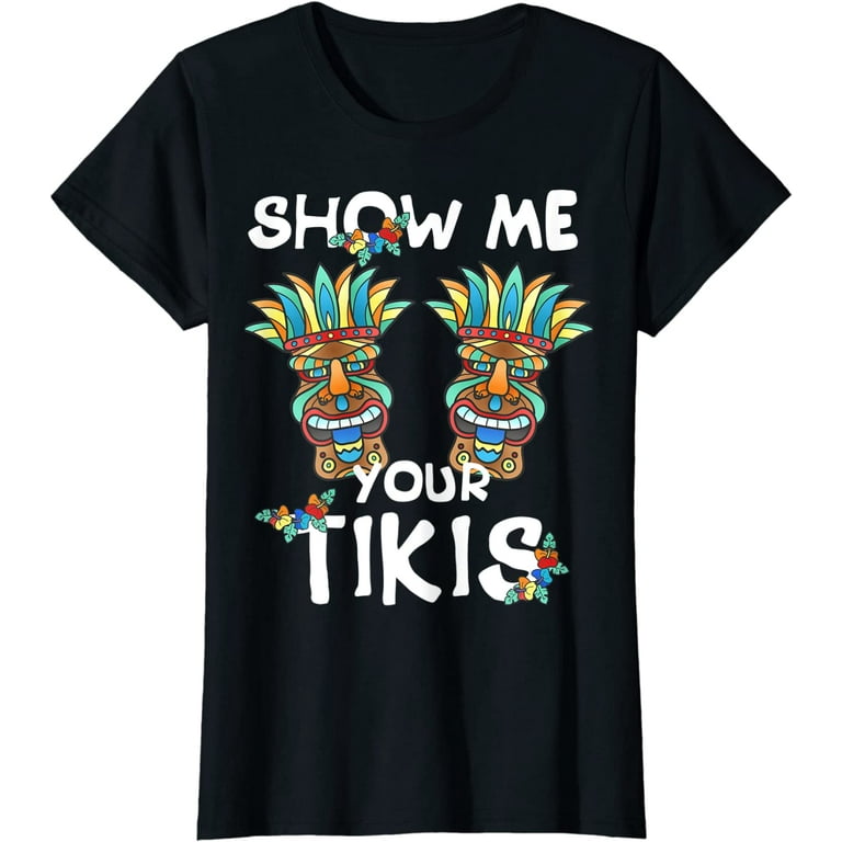 Show me Your Tikis Boobs Funny Hawaiian Aloha Hawaii Luau T-Shirt 