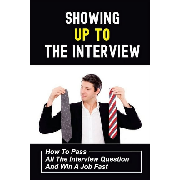 Showing Up To The Interview: How To Pass All The Interview Question And Win A Job Fast: Get Hired Fast (Paperback)