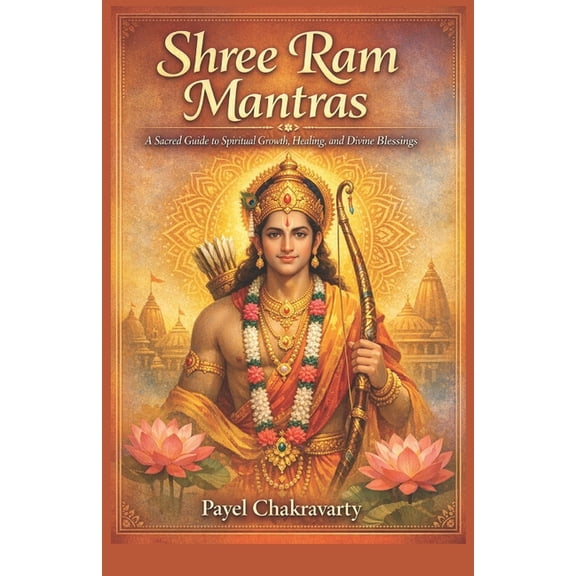Shree Ram Mantras: A Sacred Guide to Spiritual Growth, Healing, and Divine Blessings, (Paperback)